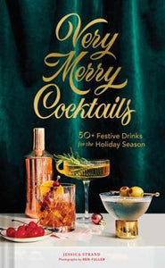 Very Merry Cocktails: 50+ Festive Drinks for the Holiday Season