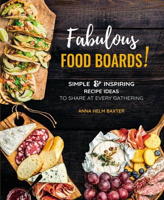 Fabulous Food Boards: Simple & Inspiring Recipe Ideas to Share at Every Gathering